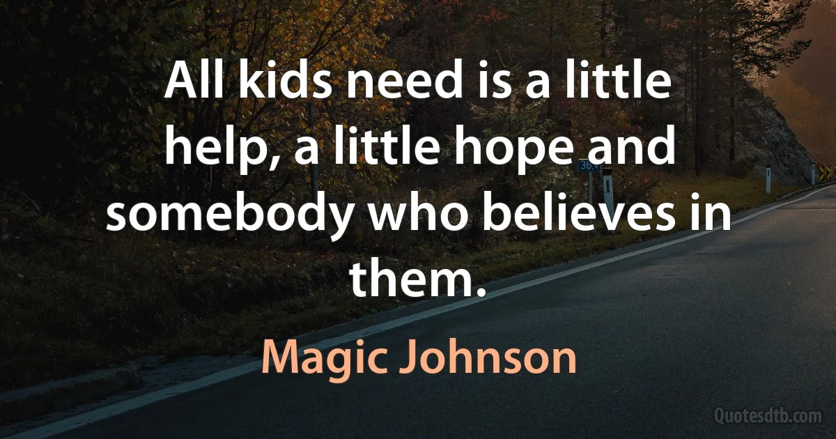 All kids need is a little help, a little hope and somebody who believes in them. (Magic Johnson)