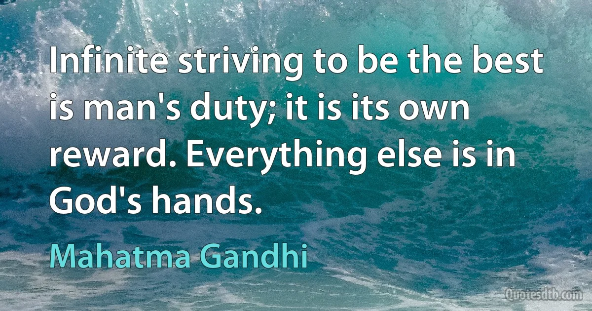 Infinite striving to be the best is man's duty; it is its own reward. Everything else is in God's hands. (Mahatma Gandhi)