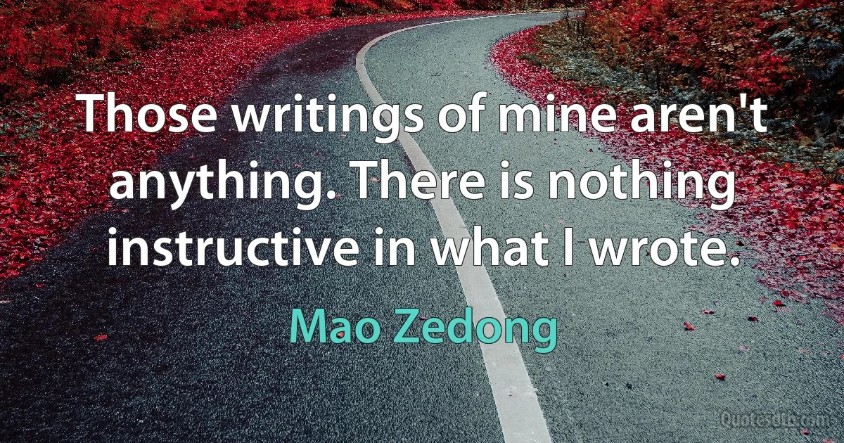 Those writings of mine aren't anything. There is nothing instructive in what I wrote. (Mao Zedong)