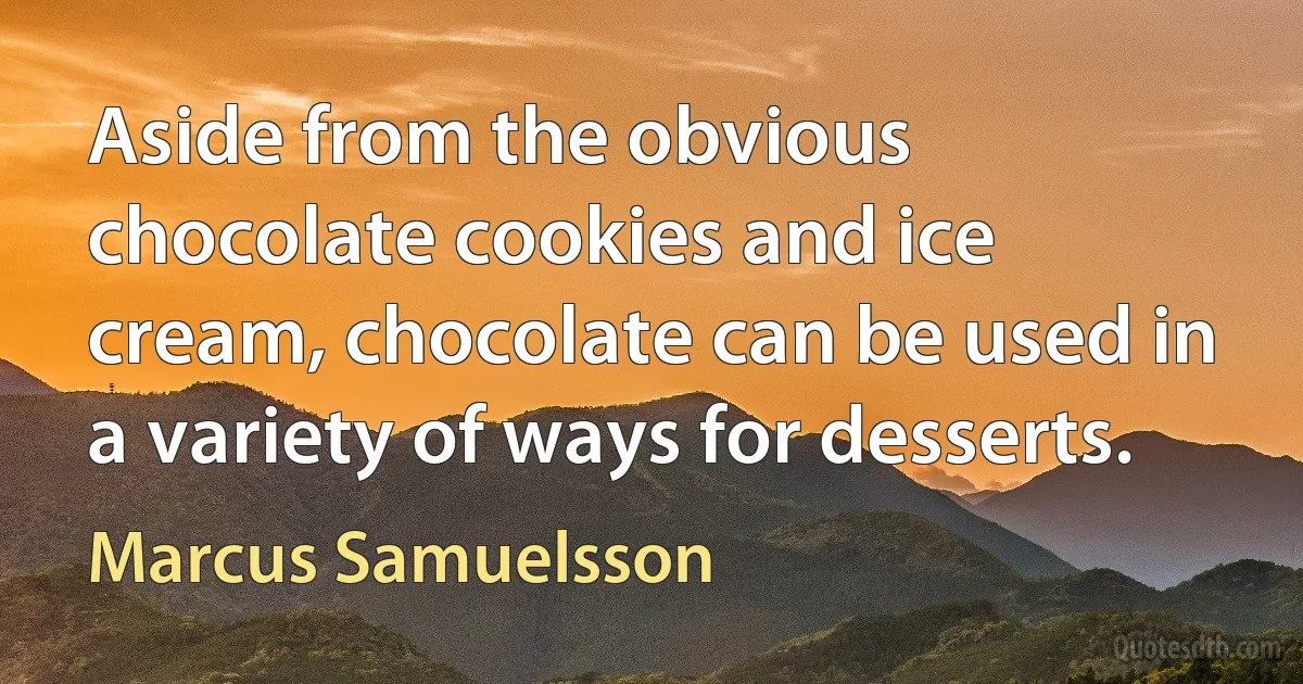 Aside from the obvious chocolate cookies and ice cream, chocolate can be used in a variety of ways for desserts. (Marcus Samuelsson)