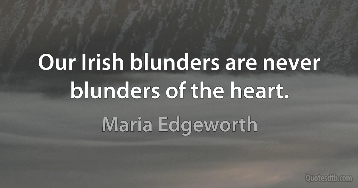 Our Irish blunders are never blunders of the heart. (Maria Edgeworth)