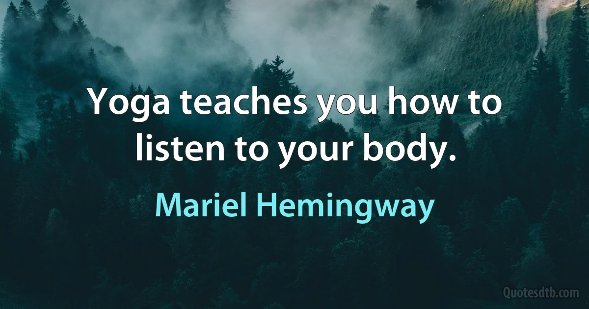 Yoga teaches you how to listen to your body. (Mariel Hemingway)