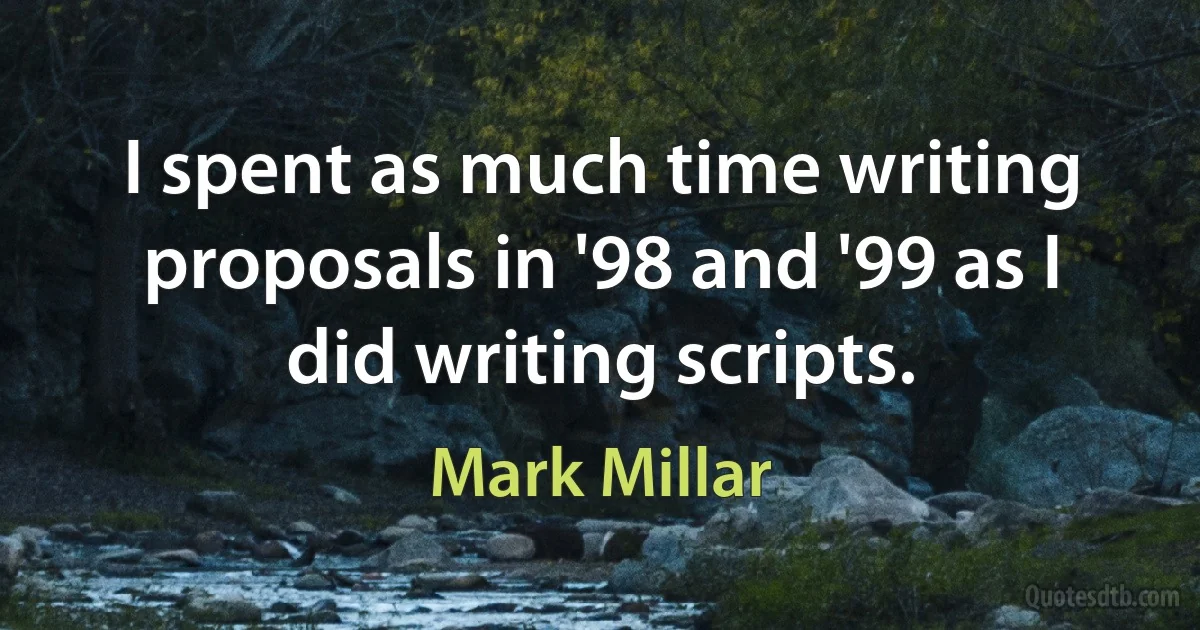 I spent as much time writing proposals in '98 and '99 as I did writing scripts. (Mark Millar)