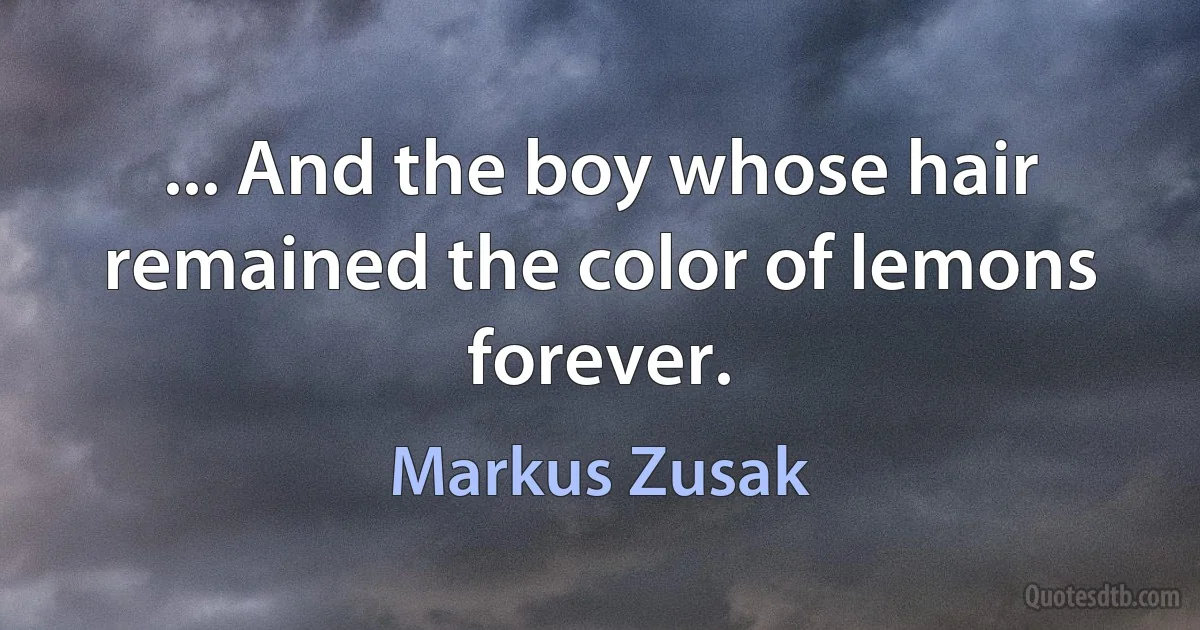 ... And the boy whose hair remained the color of lemons forever. (Markus Zusak)