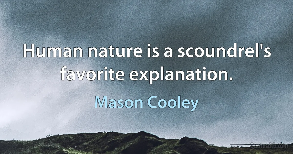 Human nature is a scoundrel's favorite explanation. (Mason Cooley)