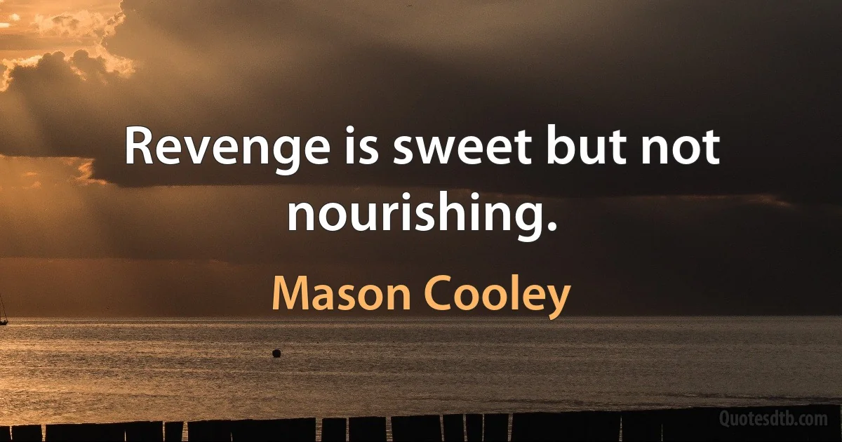 Revenge is sweet but not nourishing. (Mason Cooley)