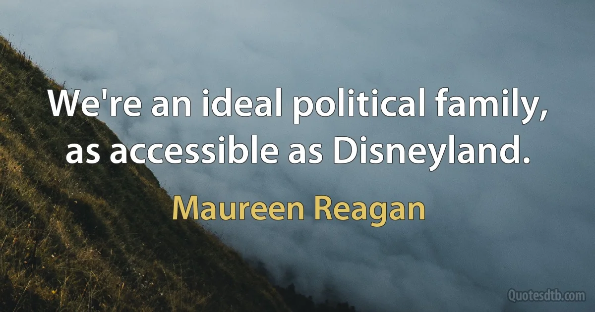 We're an ideal political family, as accessible as Disneyland. (Maureen Reagan)