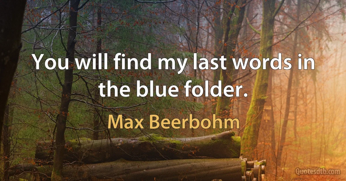 You will find my last words in the blue folder. (Max Beerbohm)