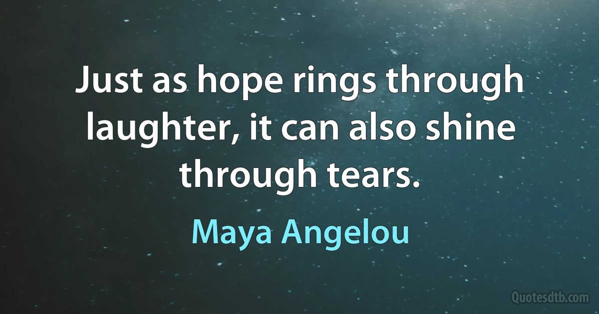 Just as hope rings through laughter, it can also shine through tears. (Maya Angelou)