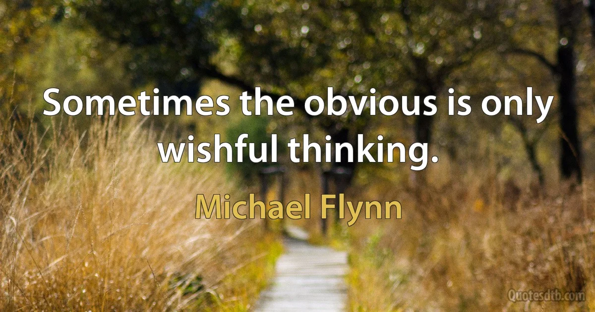 Sometimes the obvious is only wishful thinking. (Michael Flynn)