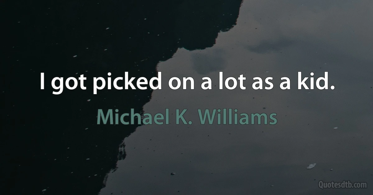 I got picked on a lot as a kid. (Michael K. Williams)