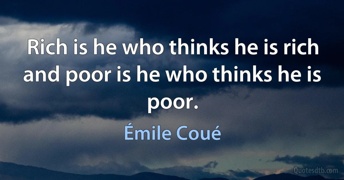 Rich is he who thinks he is rich and poor is he who thinks he is poor. (Émile Coué)