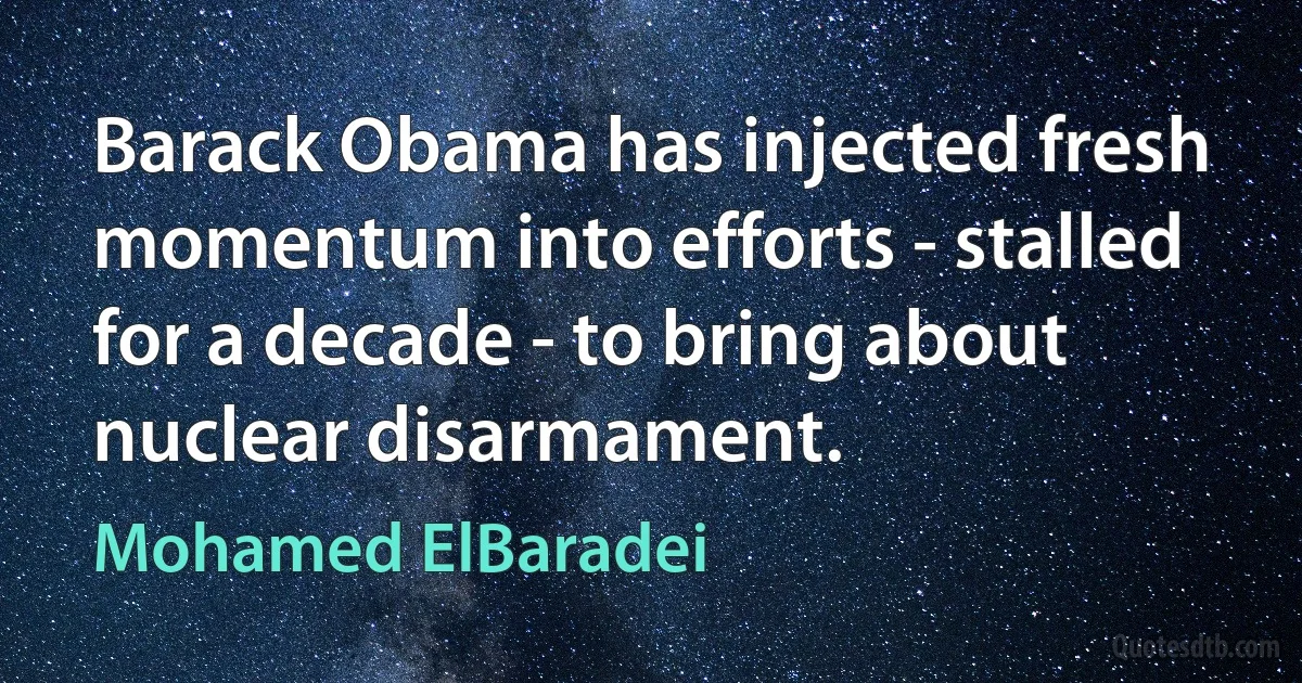 Barack Obama has injected fresh momentum into efforts - stalled for a decade - to bring about nuclear disarmament. (Mohamed ElBaradei)