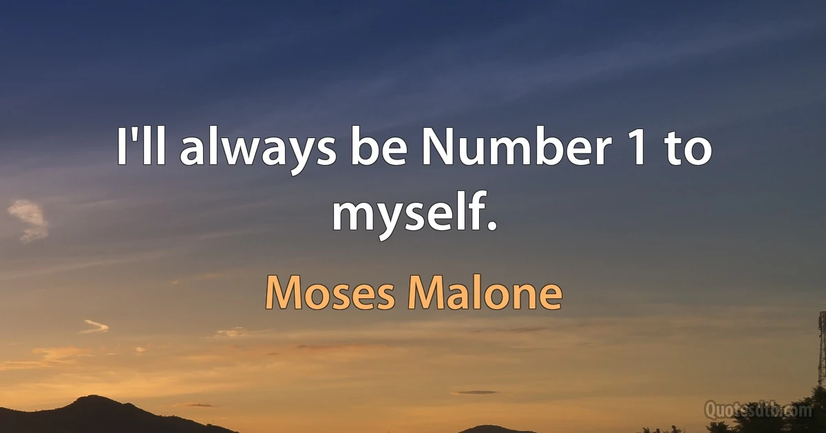 I'll always be Number 1 to myself. (Moses Malone)