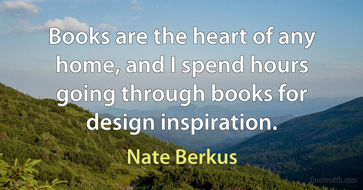 Books are the heart of any home, and I spend hours going through books for design inspiration. (Nate Berkus)