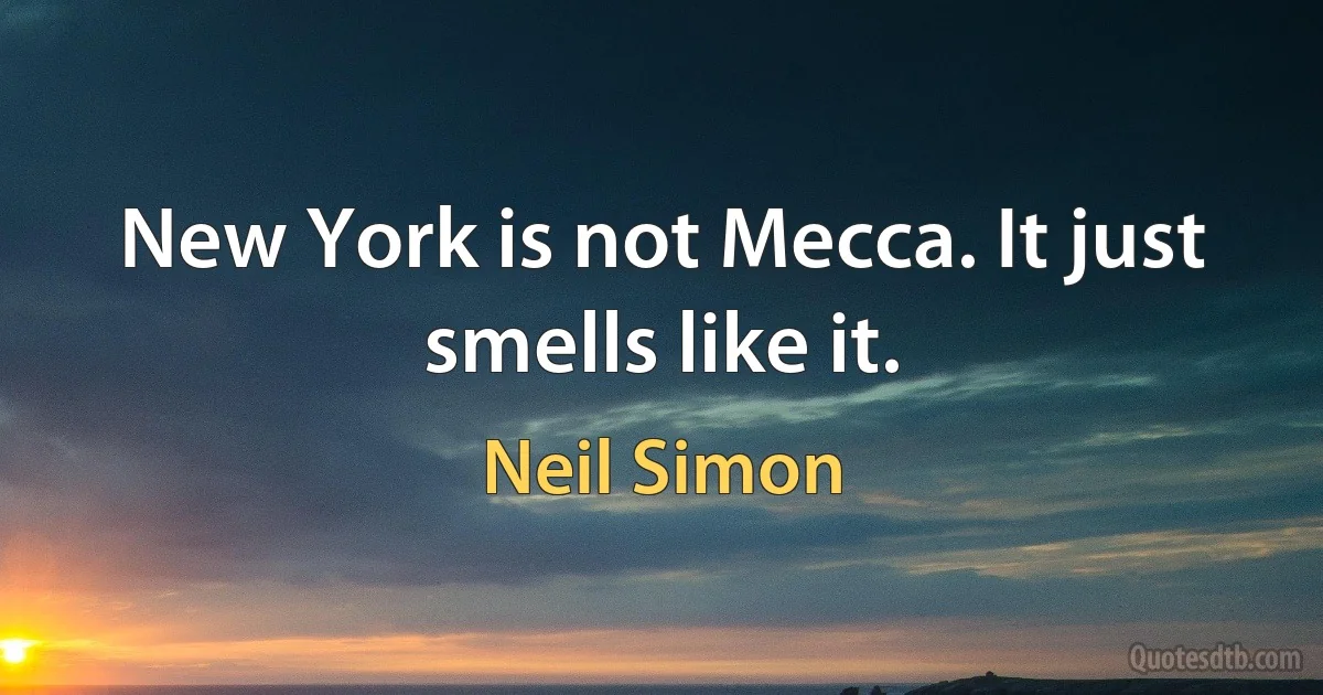 New York is not Mecca. It just smells like it. (Neil Simon)