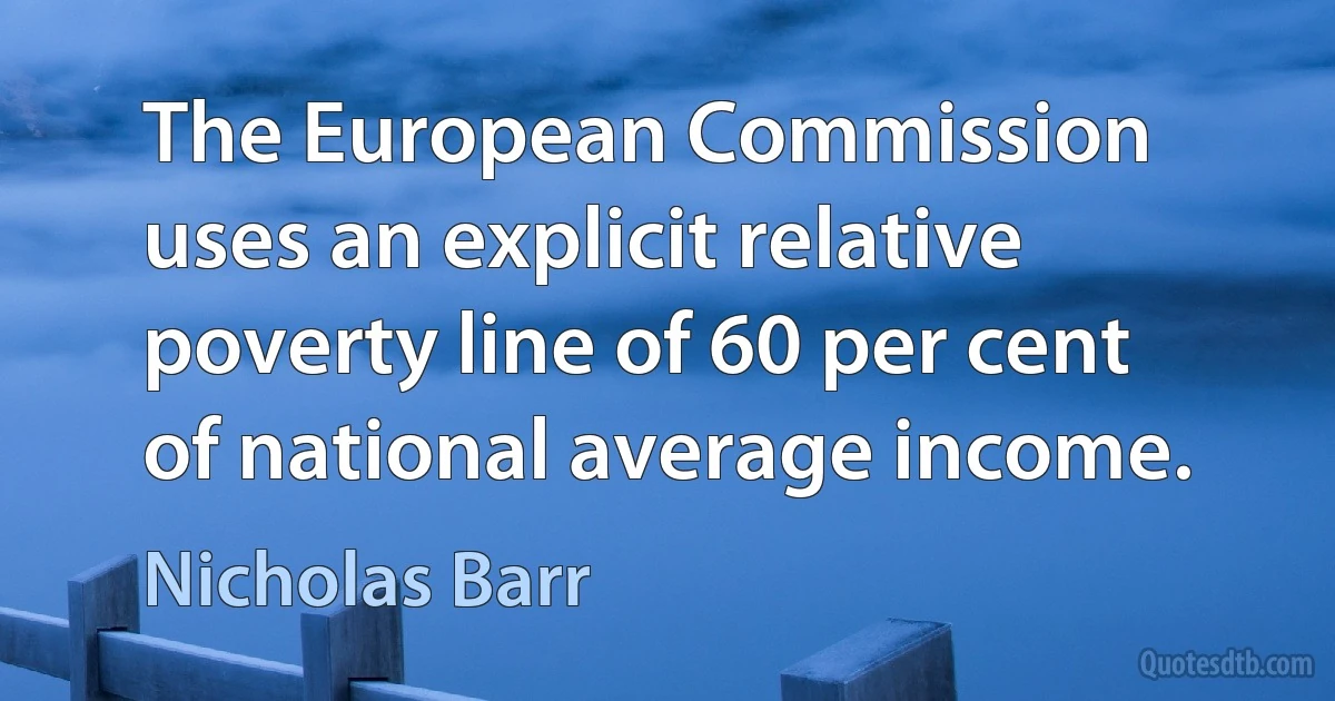 The European Commission uses an explicit relative poverty line of 60 per cent of national average income. (Nicholas Barr)