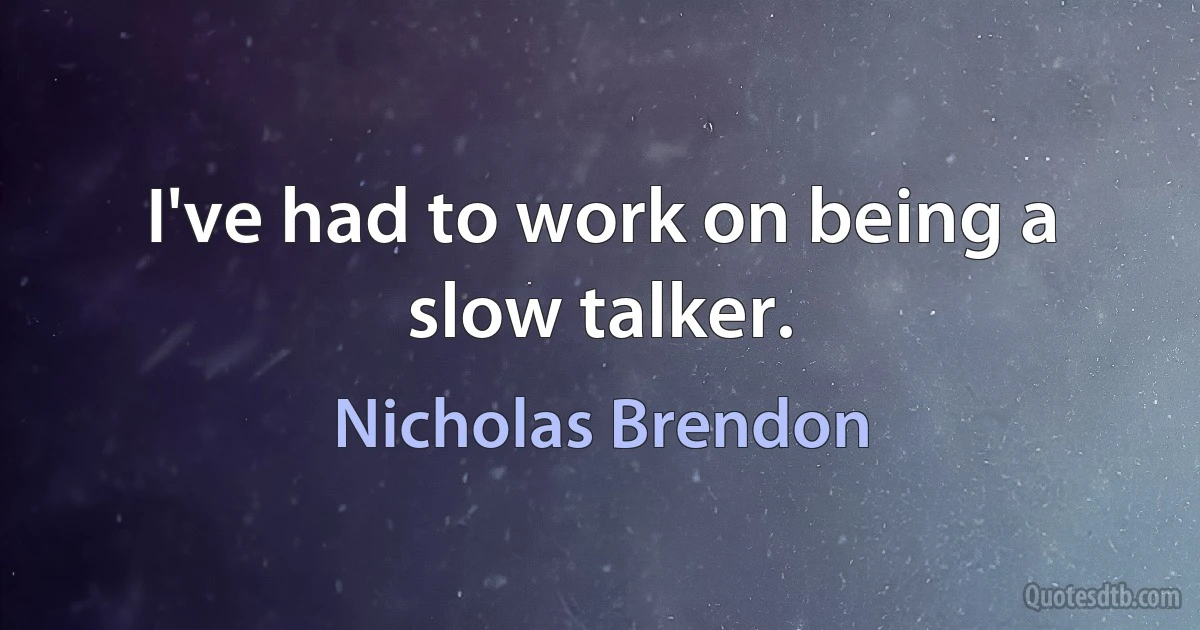 I've had to work on being a slow talker. (Nicholas Brendon)