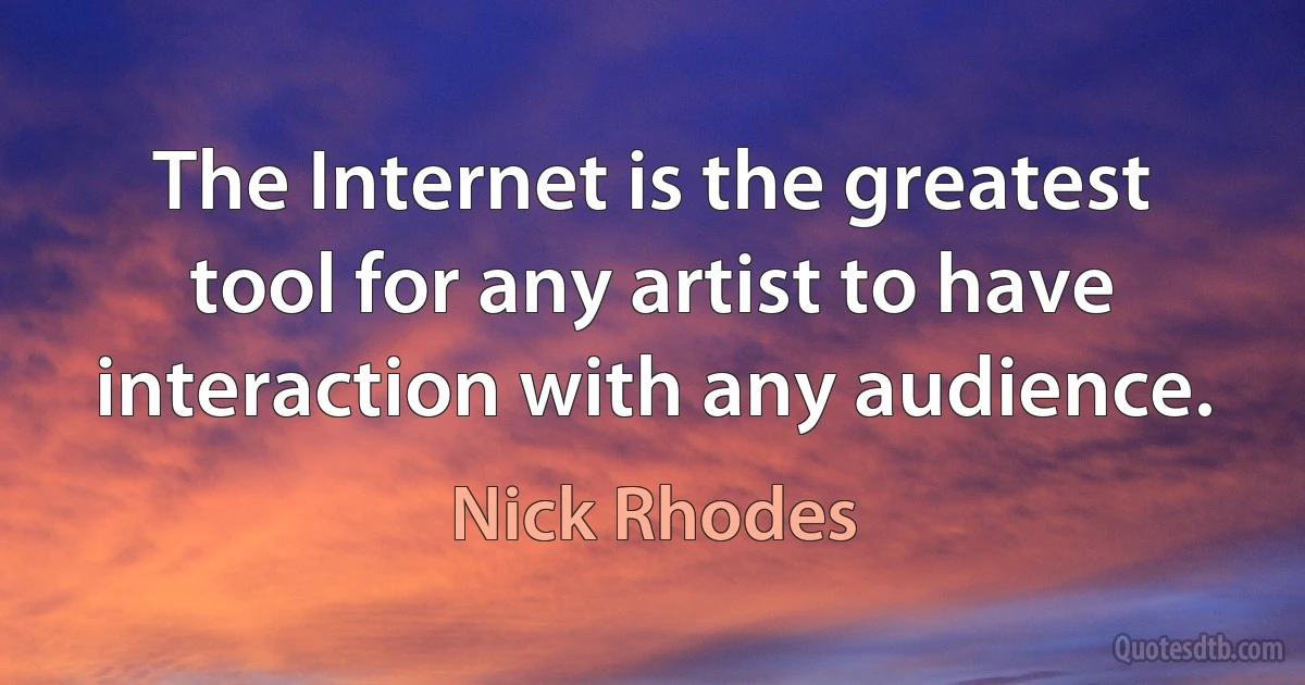 The Internet is the greatest tool for any artist to have interaction with any audience. (Nick Rhodes)