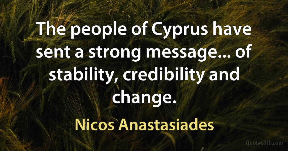 The people of Cyprus have sent a strong message... of stability, credibility and change. (Nicos Anastasiades)