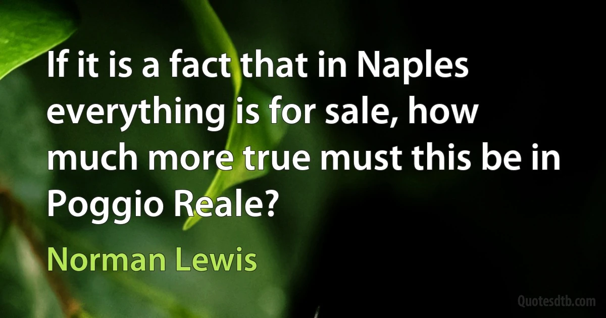 If it is a fact that in Naples everything is for sale, how much more true must this be in Poggio Reale? (Norman Lewis)