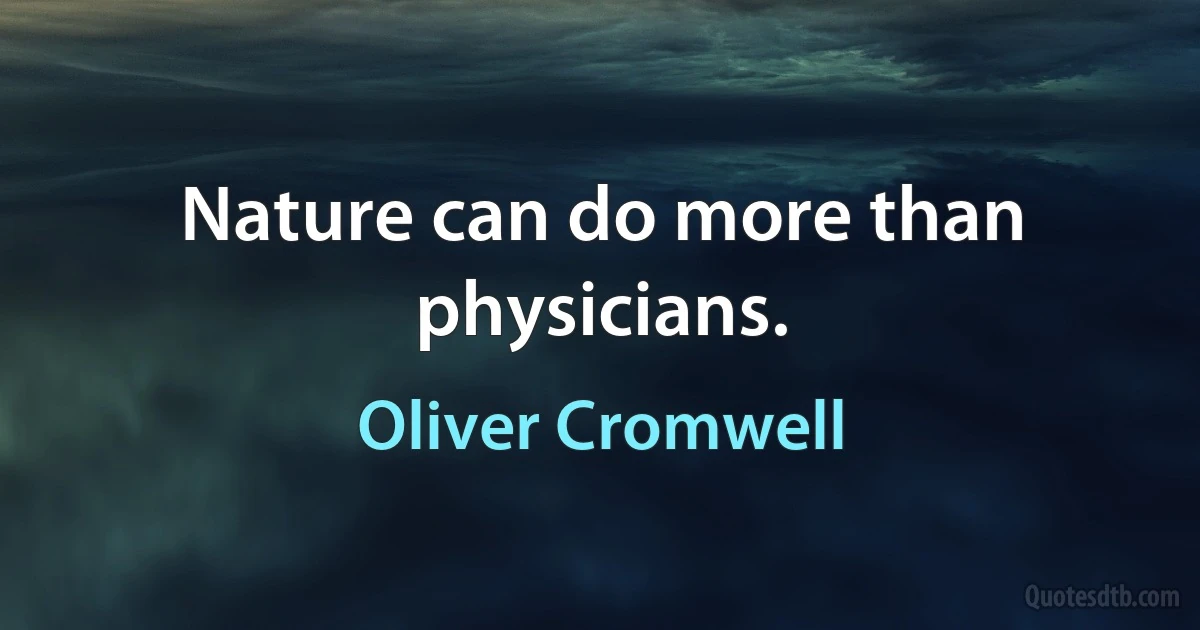 Nature can do more than physicians. (Oliver Cromwell)