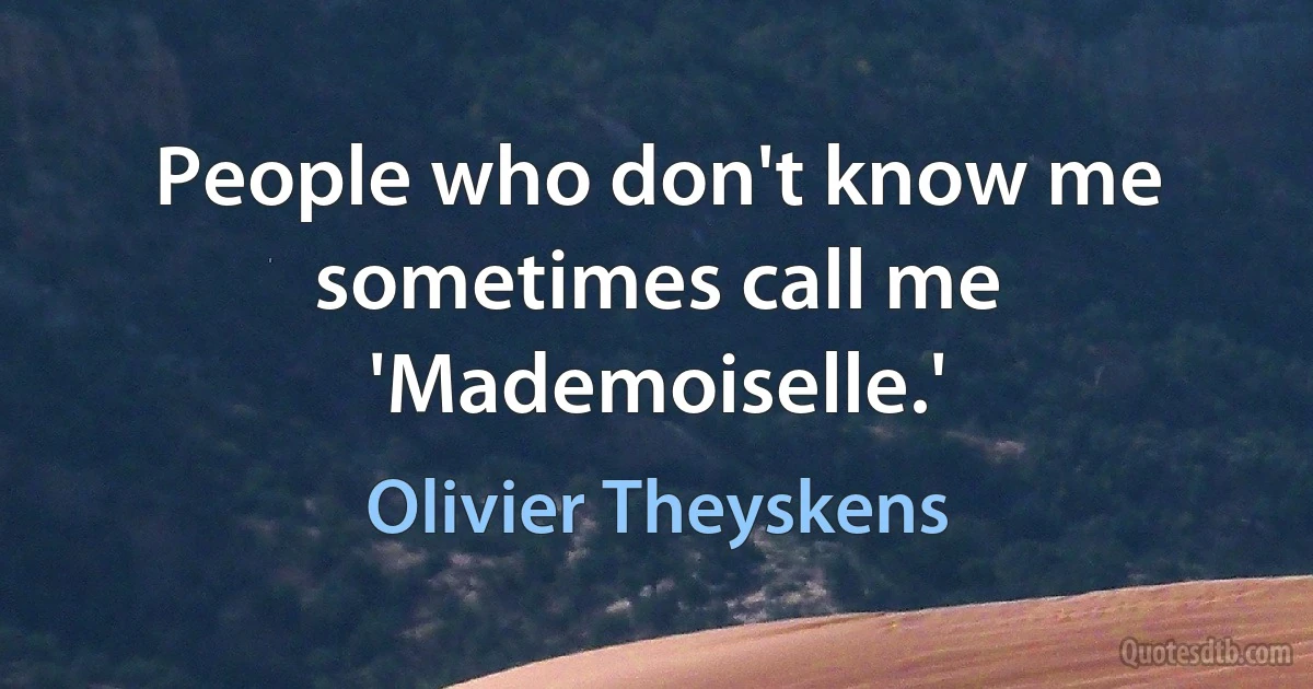 People who don't know me sometimes call me 'Mademoiselle.' (Olivier Theyskens)