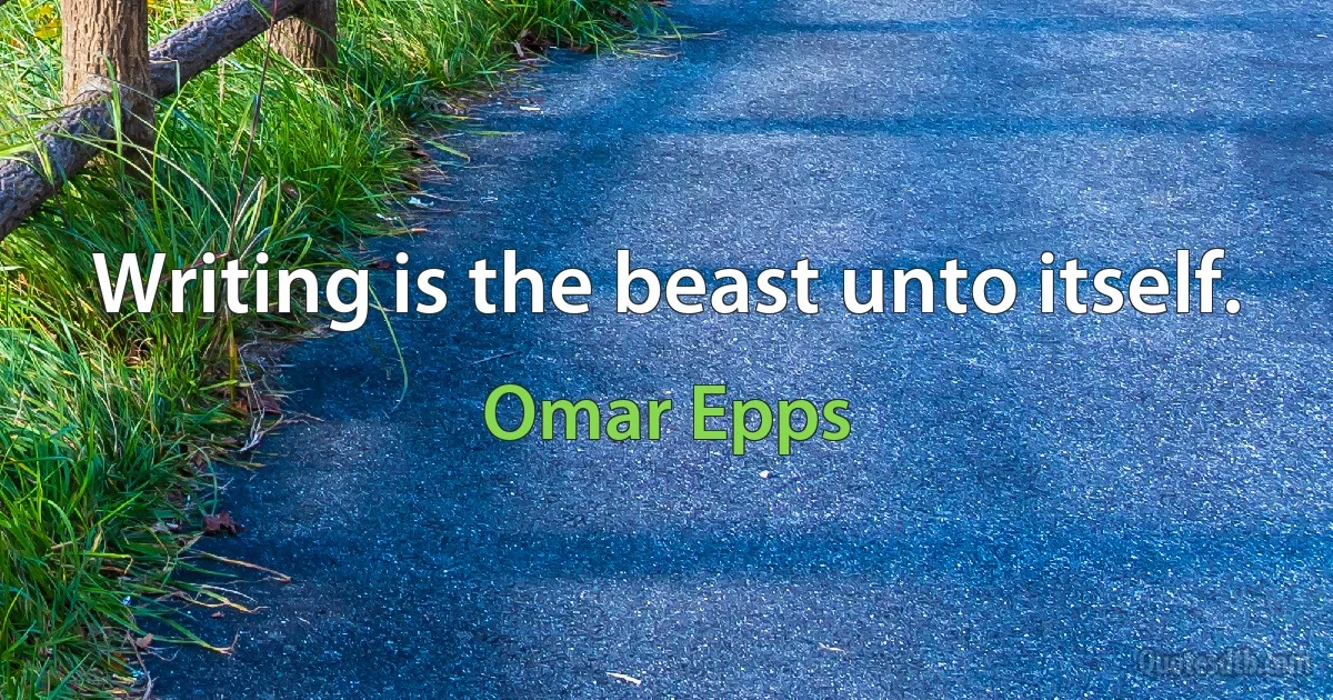 Writing is the beast unto itself. (Omar Epps)