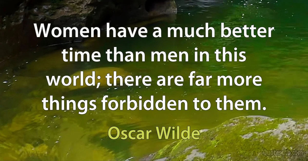 Women have a much better time than men in this world; there are far more things forbidden to them. (Oscar Wilde)