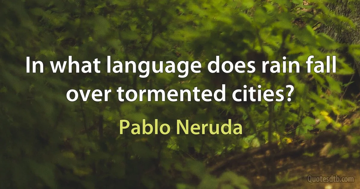 In what language does rain fall over tormented cities? (Pablo Neruda)