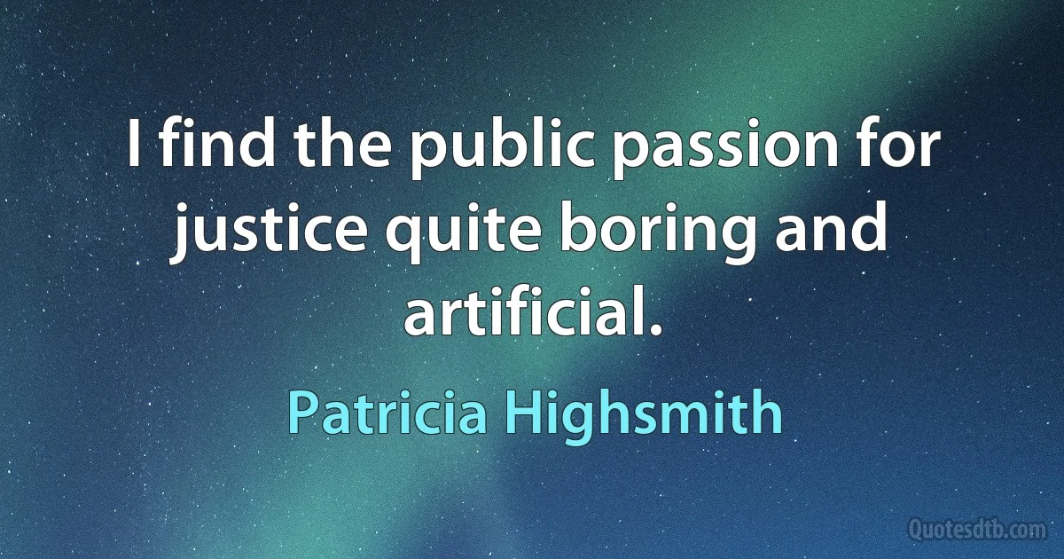 I find the public passion for justice quite boring and artificial. (Patricia Highsmith)