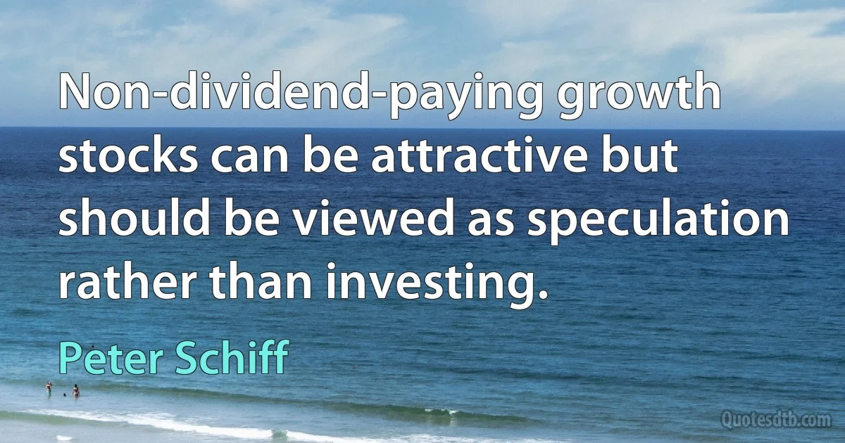 Non-dividend-paying growth stocks can be attractive but should be viewed as speculation rather than investing. (Peter Schiff)