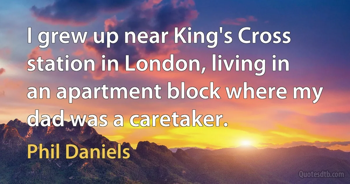 I grew up near King's Cross station in London, living in an apartment block where my dad was a caretaker. (Phil Daniels)