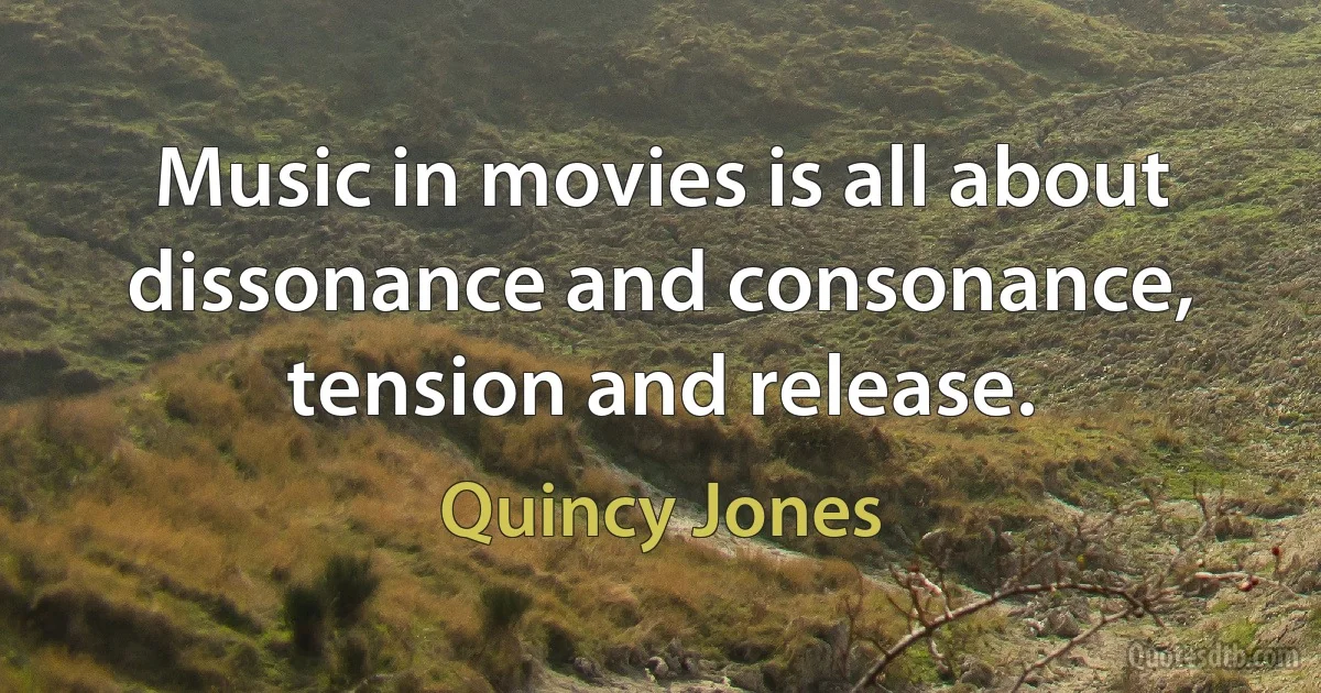 Music in movies is all about dissonance and consonance, tension and release. (Quincy Jones)