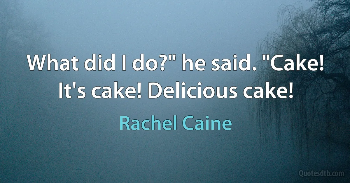 What did I do?" he said. "Cake! It's cake! Delicious cake! (Rachel Caine)