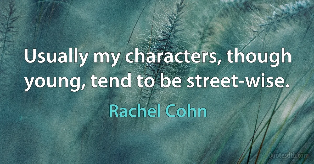 Usually my characters, though young, tend to be street-wise. (Rachel Cohn)