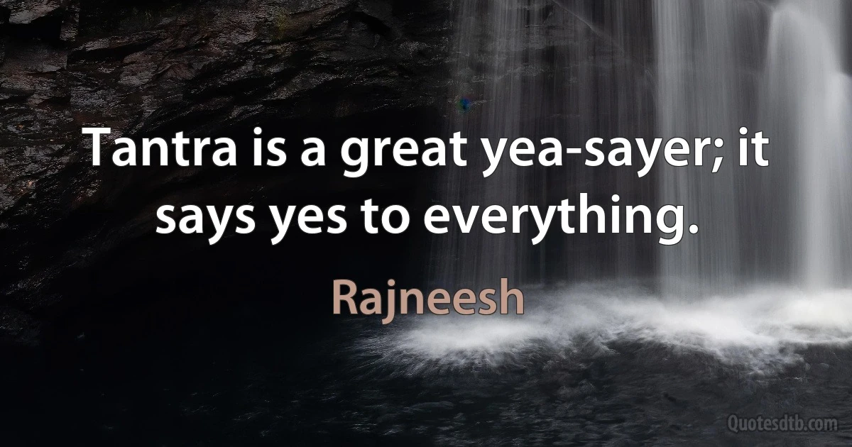 Tantra is a great yea-sayer; it says yes to everything. (Rajneesh)