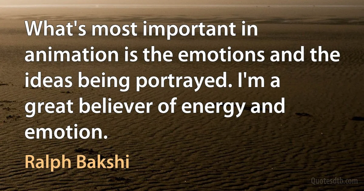 What's most important in animation is the emotions and the ideas being portrayed. I'm a great believer of energy and emotion. (Ralph Bakshi)