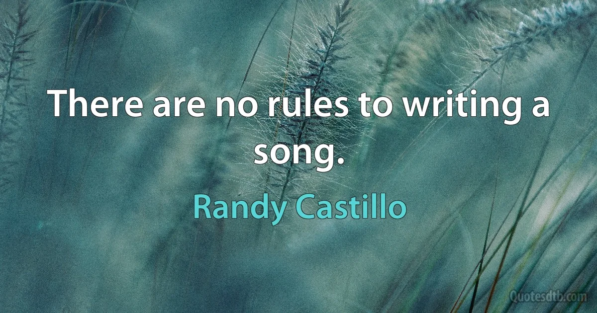 There are no rules to writing a song. (Randy Castillo)