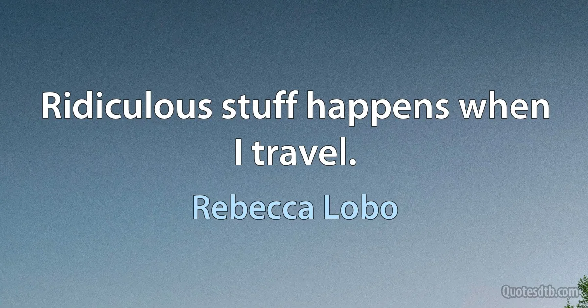 Ridiculous stuff happens when I travel. (Rebecca Lobo)