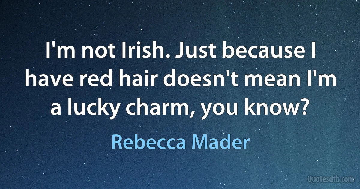 I'm not Irish. Just because I have red hair doesn't mean I'm a lucky charm, you know? (Rebecca Mader)