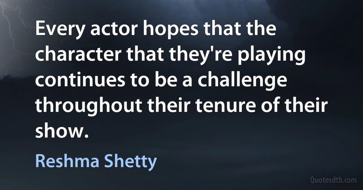 Every actor hopes that the character that they're playing continues to be a challenge throughout their tenure of their show. (Reshma Shetty)