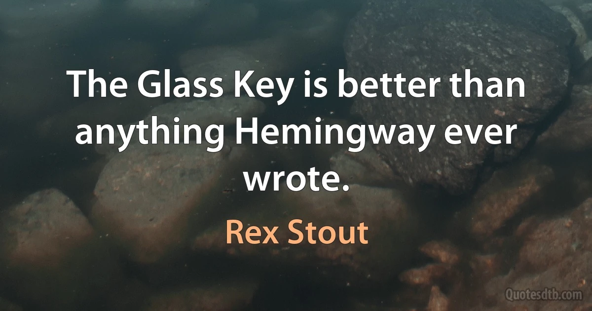 The Glass Key is better than anything Hemingway ever wrote. (Rex Stout)