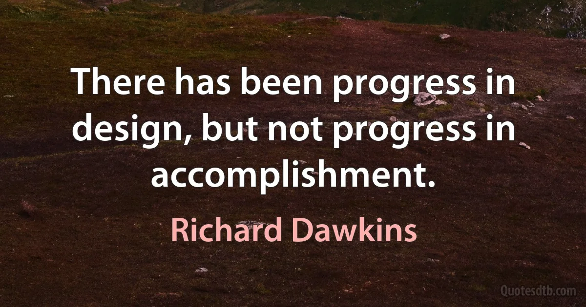 There has been progress in design, but not progress in accomplishment. (Richard Dawkins)