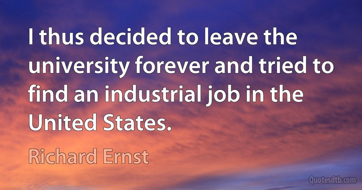 I thus decided to leave the university forever and tried to find an industrial job in the United States. (Richard Ernst)