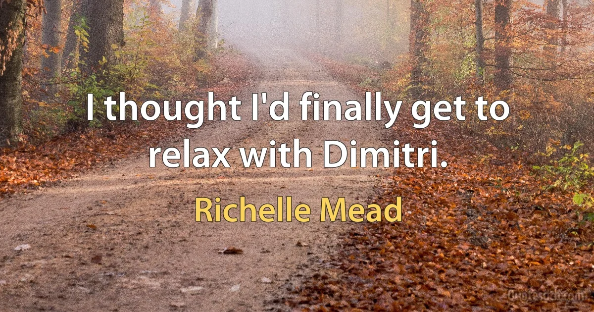 I thought I'd finally get to relax with Dimitri. (Richelle Mead)