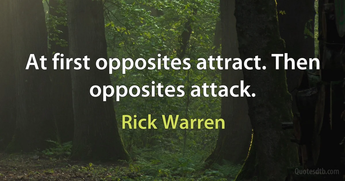 At first opposites attract. Then opposites attack. (Rick Warren)