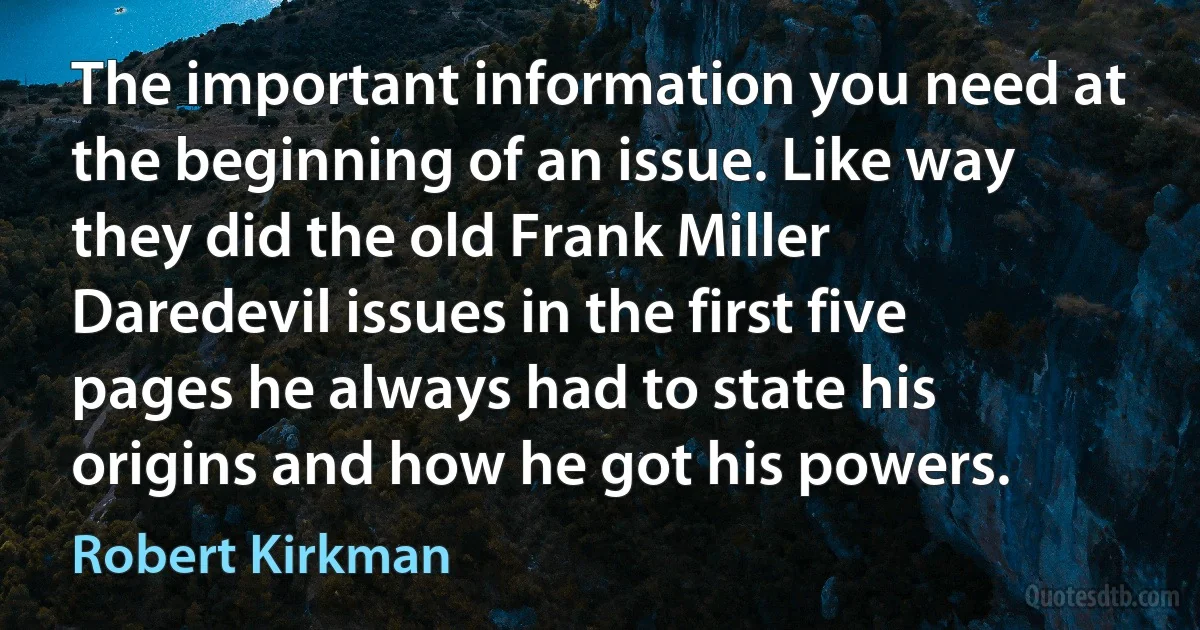 The important information you need at the beginning of an issue. Like way they did the old Frank Miller Daredevil issues in the first five pages he always had to state his origins and how he got his powers. (Robert Kirkman)