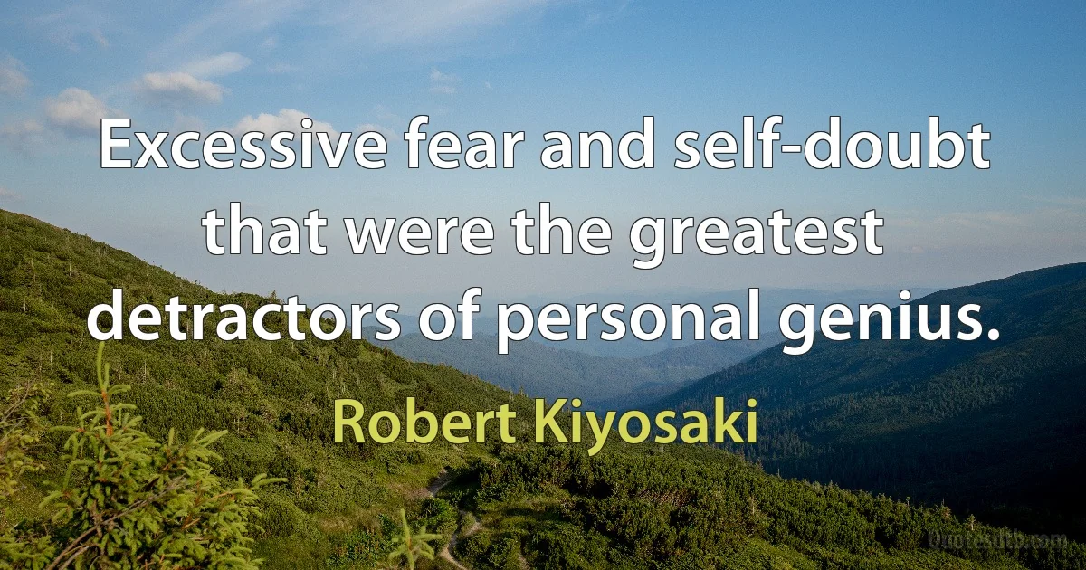 Excessive fear and self-doubt that were the greatest detractors of personal genius. (Robert Kiyosaki)