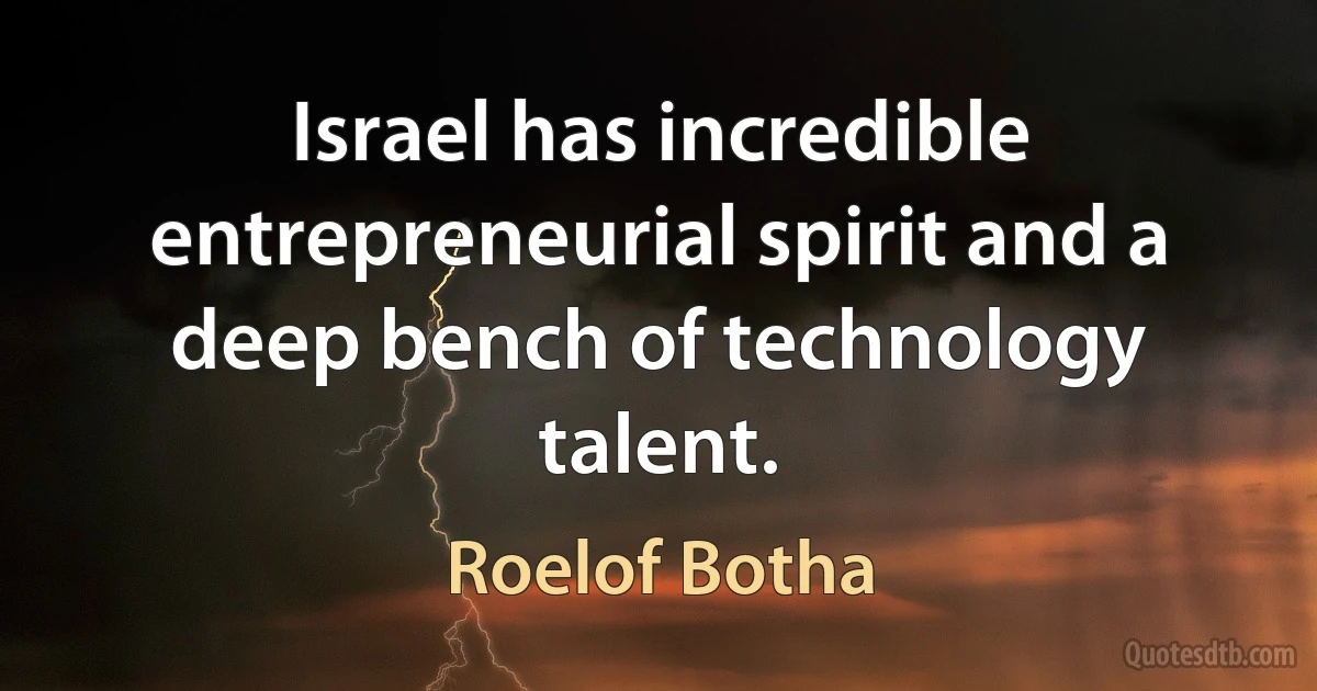 Israel has incredible entrepreneurial spirit and a deep bench of technology talent. (Roelof Botha)